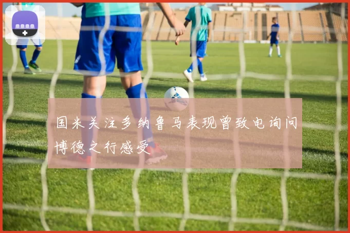 国米关注多纳鲁马表现曾致电询问博德之行感受