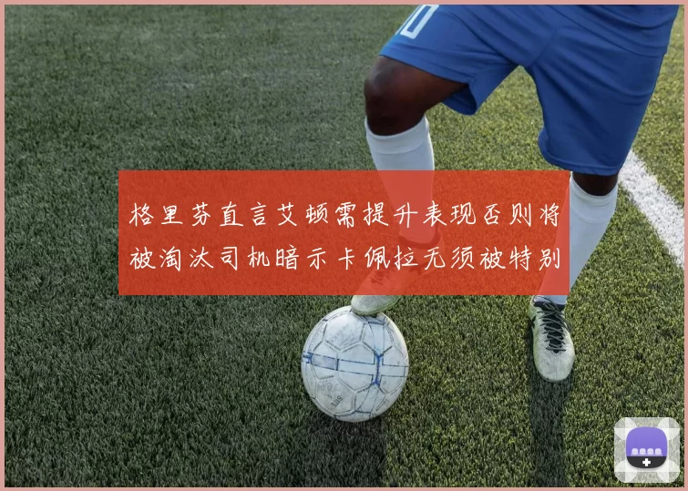 格里芬直言艾顿需提升表现否则将被淘汰司机暗示卡佩拉无须被特别提及