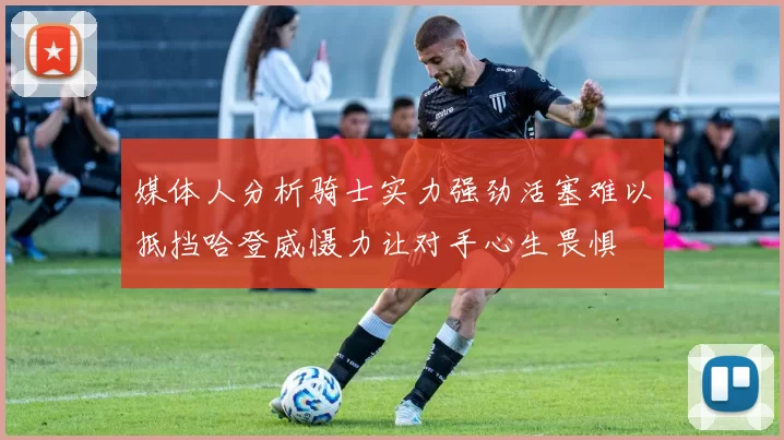 媒体人分析骑士实力强劲活塞难以抵挡哈登威慑力让对手心生畏惧