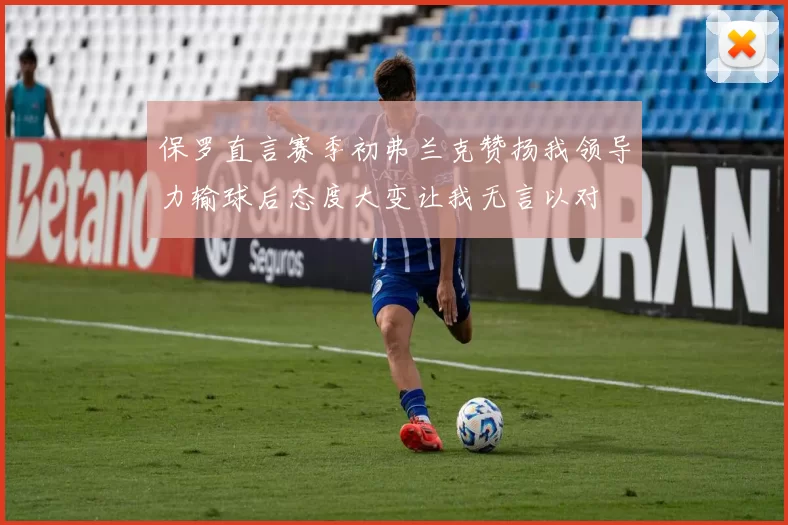 保罗直言赛季初弗兰克赞扬我领导力输球后态度大变让我无言以对