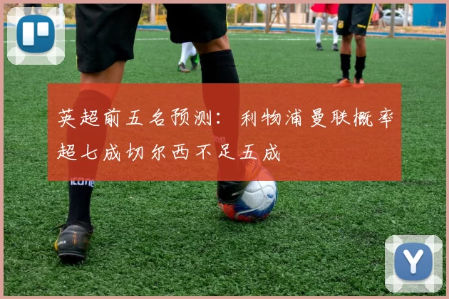 英超前五名预测：利物浦曼联概率超七成切尔西不足五成