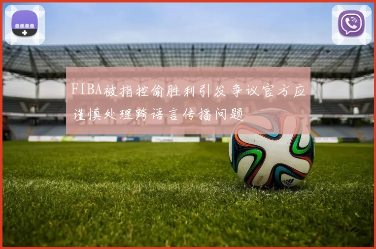 FIBA被指控偷胜利引发争议官方应谨慎处理跨语言传播问题