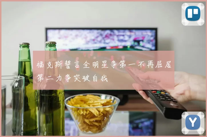 福克斯誓言全明星争第一不再屈居第二力争突破自我