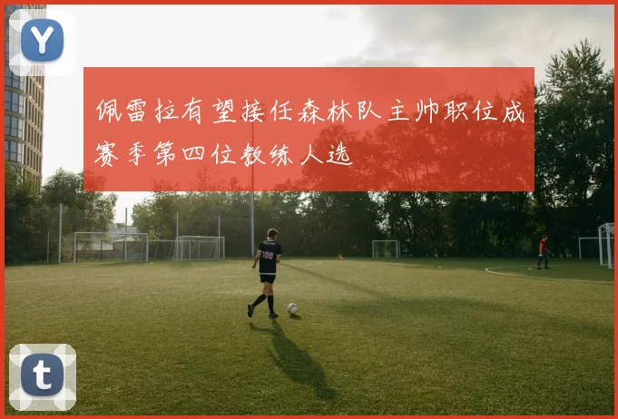 佩雷拉有望接任森林队主帅职位成赛季第四位教练人选