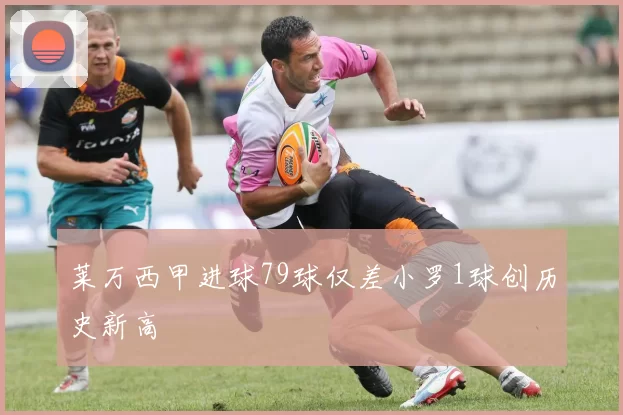 莱万西甲进球79球仅差小罗1球创历史新高