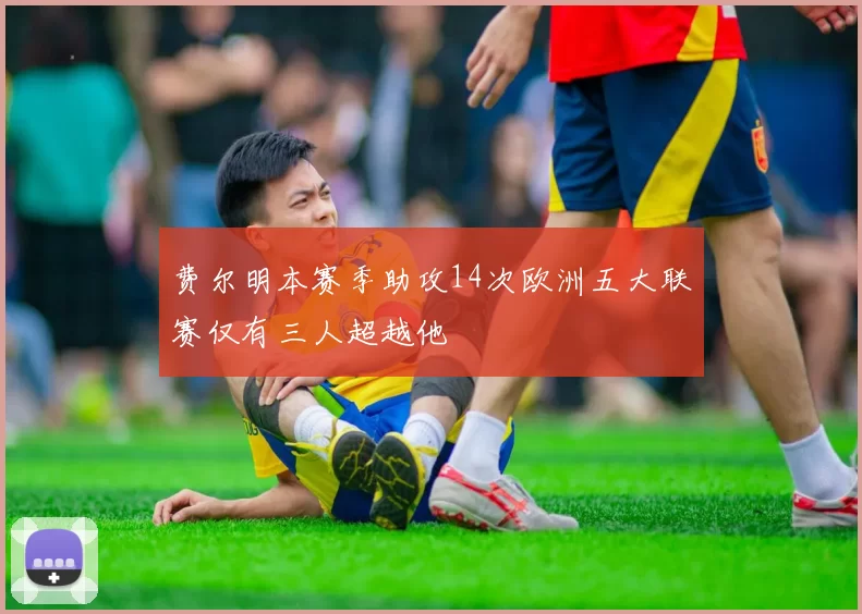 费尔明本赛季助攻14次欧洲五大联赛仅有三人超越他