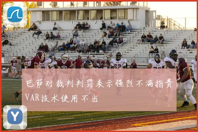 巴萨对裁判判罚表示强烈不满指责VAR技术使用不当