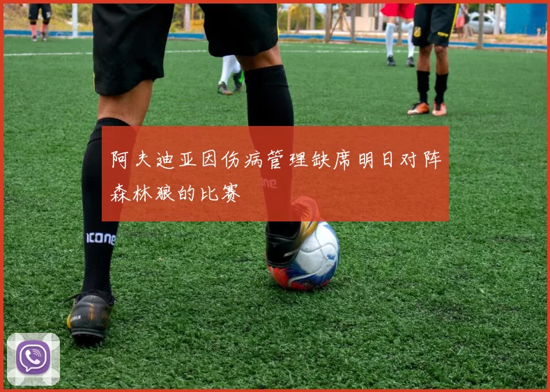 阿夫迪亚因伤病管理缺席明日对阵森林狼的比赛
