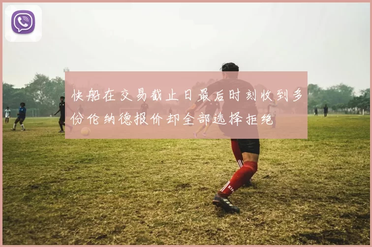 快船在交易截止日最后时刻收到多份伦纳德报价却全部选择拒绝