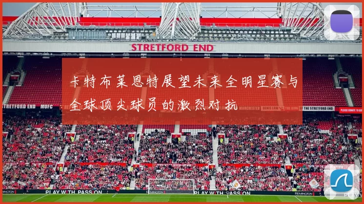 卡特布莱恩特展望未来全明星赛与全球顶尖球员的激烈对抗