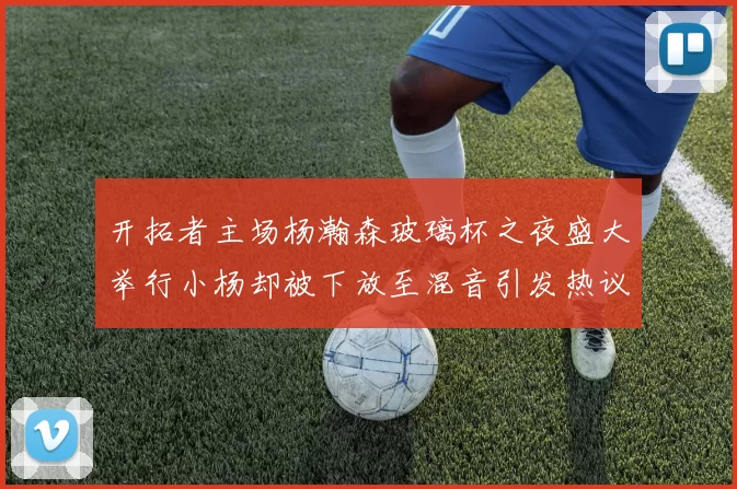 开拓者主场杨瀚森玻璃杯之夜盛大举行小杨却被下放至混音引发热议