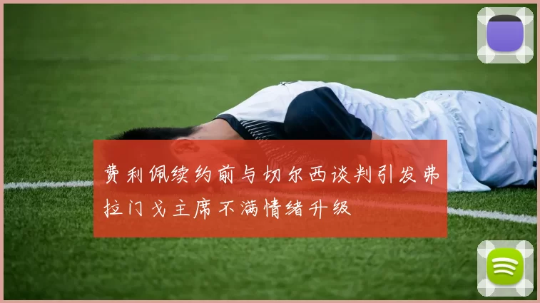 费利佩续约前与切尔西谈判引发弗拉门戈主席不满情绪升级
